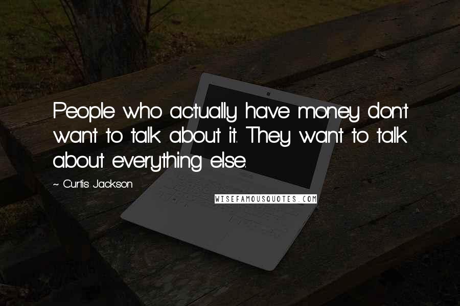 Curtis Jackson quotes: People who actually have money don't want to talk about it. They want to talk about everything else. Curtis Jackson quotes: People who actually have money don't want to talk about it. They want to talk about everything else.