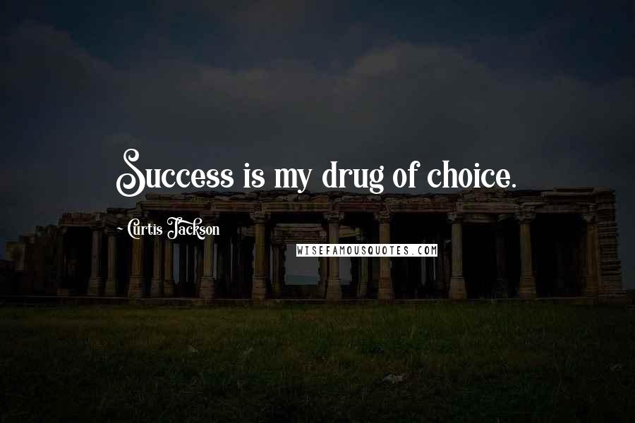 Curtis Jackson quotes: Success is my drug of choice.