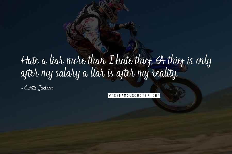 Curtis Jackson quotes: Hate a liar more than I hate thief. A thief is only after my salary a liar is after my reality.