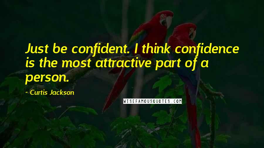 Curtis Jackson quotes: Just be confident. I think confidence is the most attractive part of a person.
