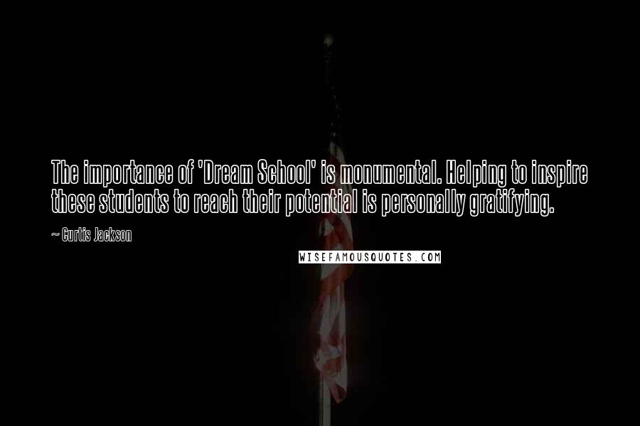 Curtis Jackson quotes: The importance of 'Dream School' is monumental. Helping to inspire these students to reach their potential is personally gratifying.