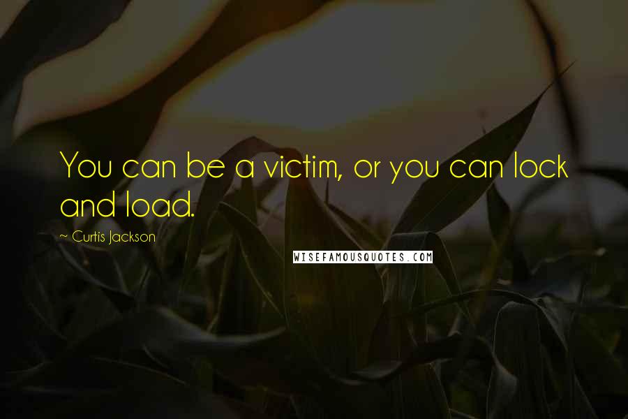 Curtis Jackson quotes: You can be a victim, or you can lock and load.