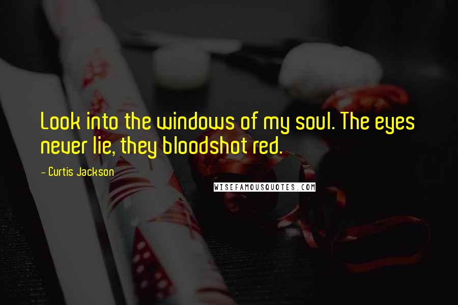 Curtis Jackson quotes: Look into the windows of my soul. The eyes never lie, they bloodshot red.