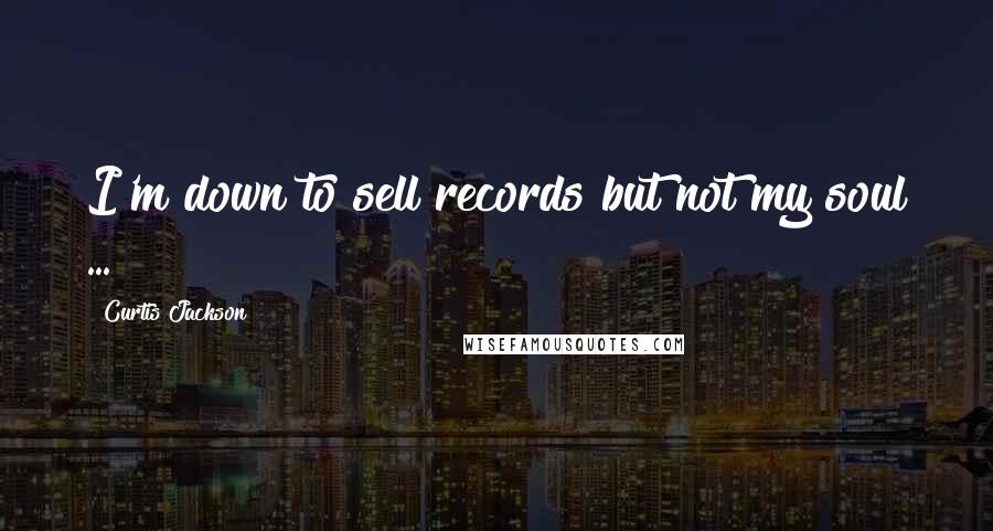 Curtis Jackson quotes: I'm down to sell records but not my soul ...