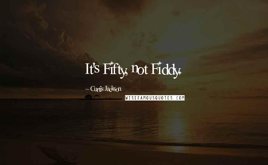 Curtis Jackson quotes: It's Fifty, not Fiddy.