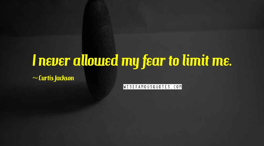 Curtis Jackson quotes: I never allowed my fear to limit me.