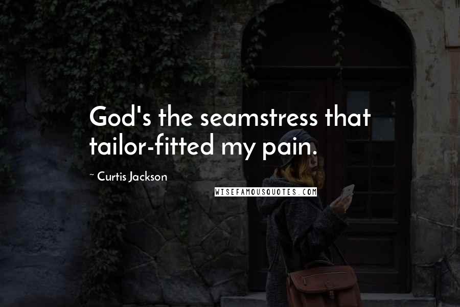 Curtis Jackson quotes: God's the seamstress that tailor-fitted my pain.