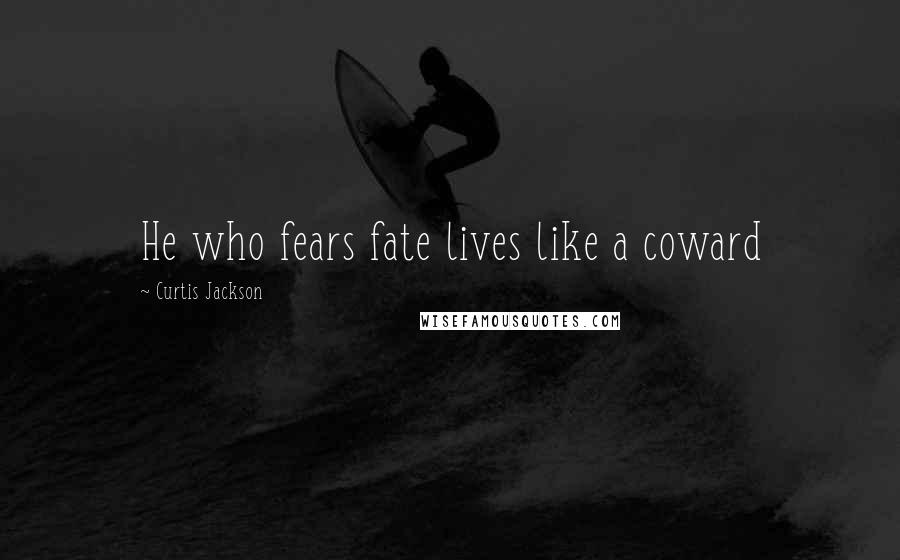 Curtis Jackson quotes: He who fears fate lives like a coward