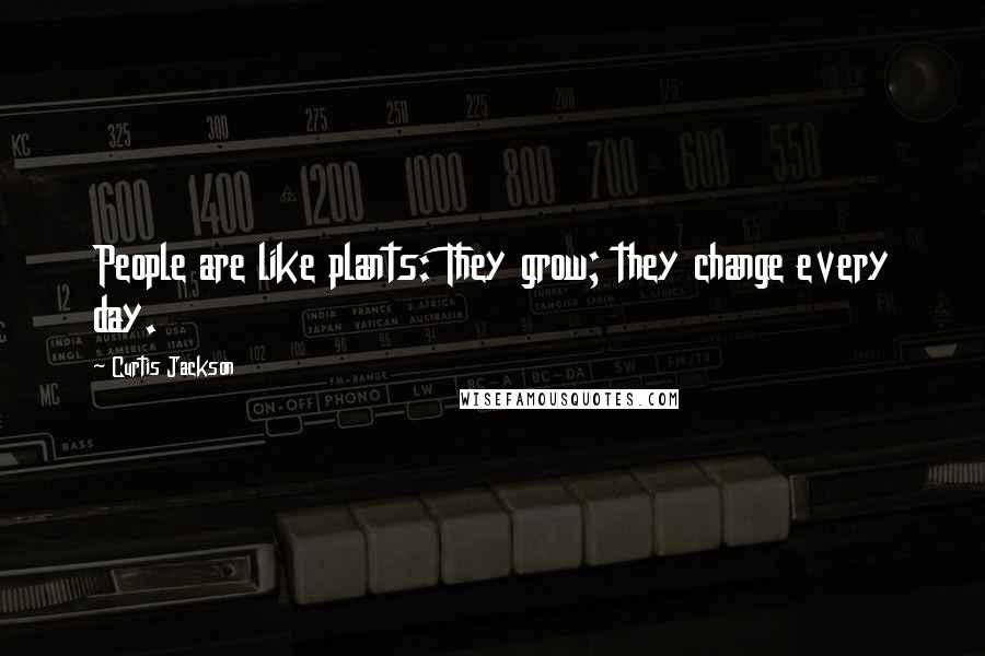 Curtis Jackson quotes: People are like plants: They grow; they change every day.