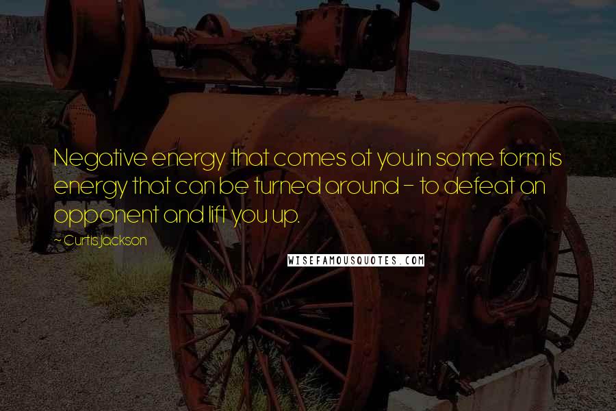 Curtis Jackson quotes: Negative energy that comes at you in some form is energy that can be turned around - to defeat an opponent and lift you up.