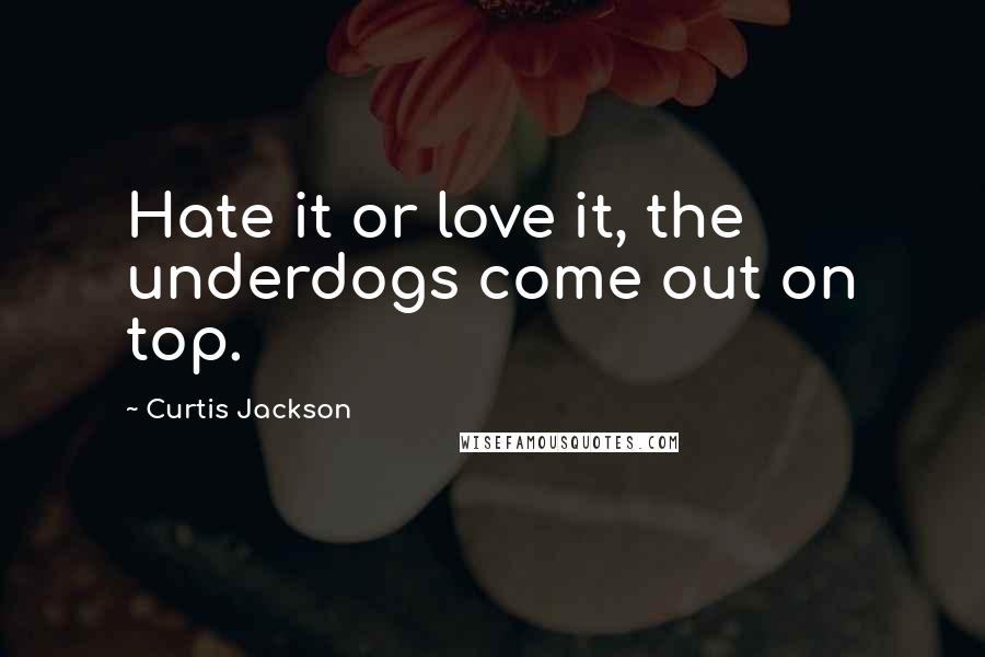 Curtis Jackson quotes: Hate it or love it, the underdogs come out on top.