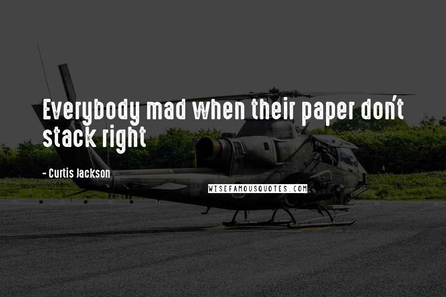 Curtis Jackson quotes: Everybody mad when their paper don't stack right