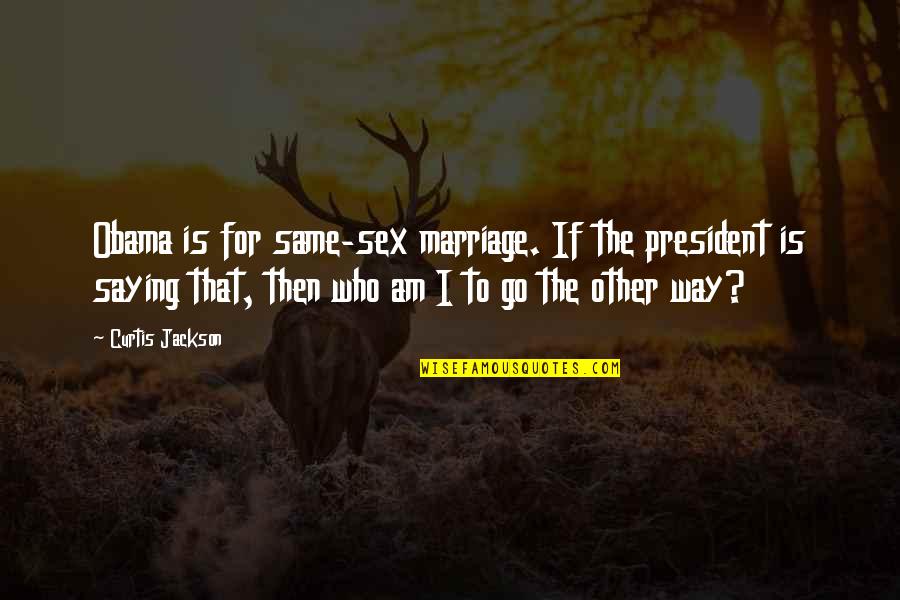 Curtis Jackson Quotes By Curtis Jackson: Obama is for same-sex marriage. If the president Curtis Jackson Quotes By Curtis Jackson: Obama is for same-sex marriage. If the president