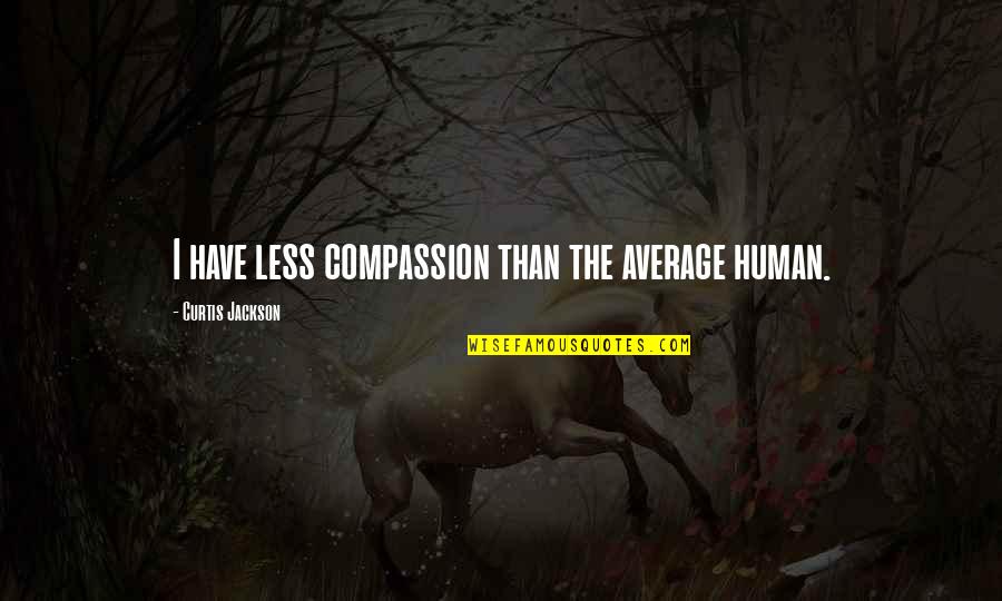 Curtis Jackson Quotes By Curtis Jackson: I have less compassion than the average human.