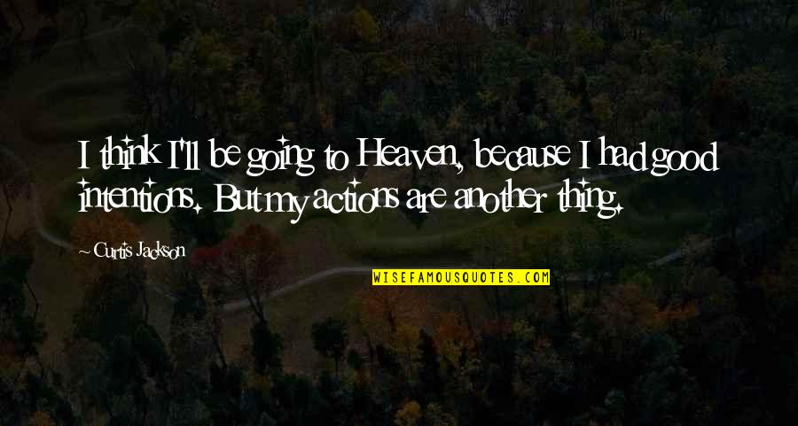 Curtis Jackson Quotes By Curtis Jackson: I think I'll be going to Heaven, because Curtis Jackson Quotes By Curtis Jackson: I think I'll be going to Heaven, because