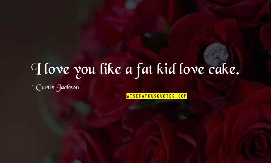 Curtis Jackson Quotes By Curtis Jackson: I love you like a fat kid love Curtis Jackson Quotes By Curtis Jackson: I love you like a fat kid love