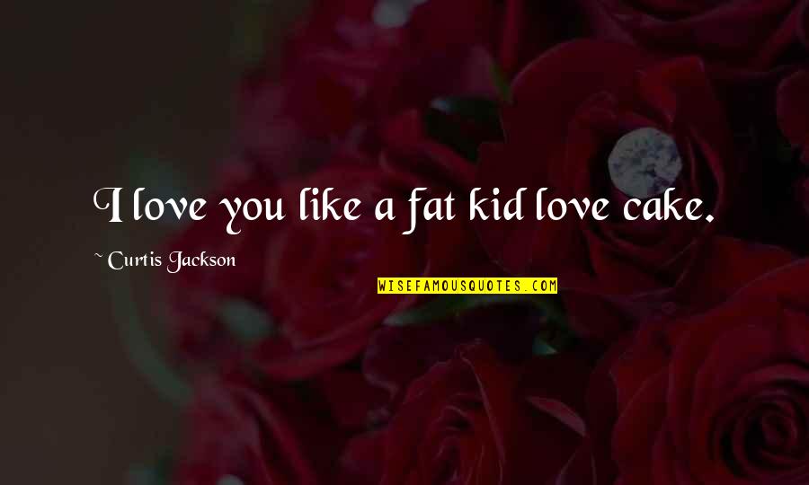 Curtis Jackson Quotes By Curtis Jackson: I love you like a fat kid love