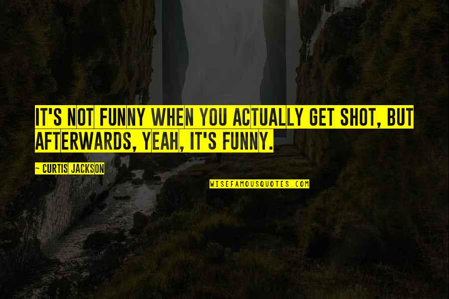 Curtis Jackson Quotes By Curtis Jackson: It's not funny when you actually get shot,