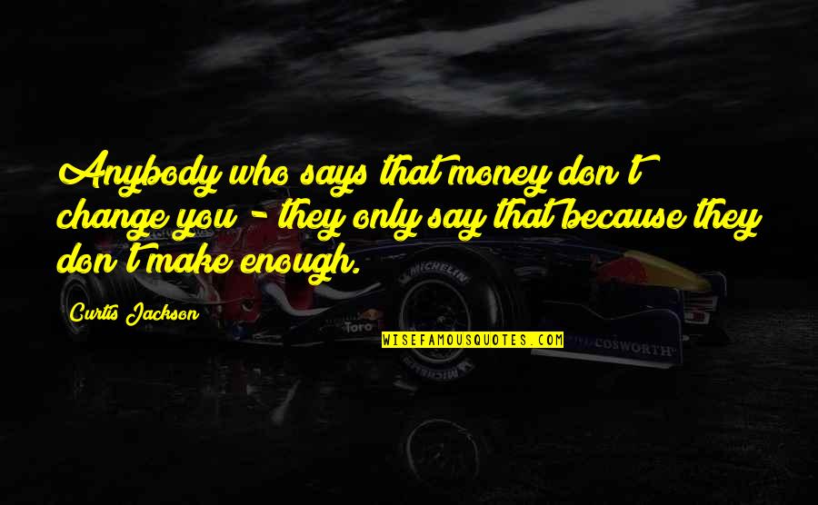 Curtis Jackson Quotes By Curtis Jackson: Anybody who says that money don't change you Curtis Jackson Quotes By Curtis Jackson: Anybody who says that money don't change you