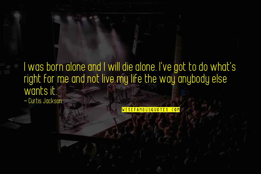 Curtis Jackson Quotes By Curtis Jackson: I was born alone and I will die Curtis Jackson Quotes By Curtis Jackson: I was born alone and I will die