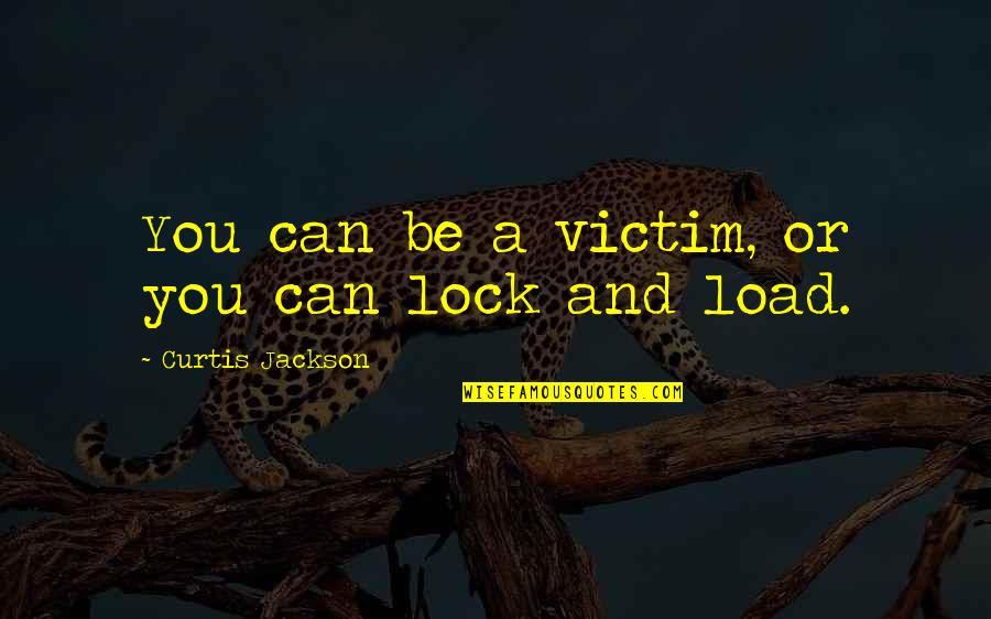Curtis Jackson Quotes By Curtis Jackson: You can be a victim, or you can Curtis Jackson Quotes By Curtis Jackson: You can be a victim, or you can