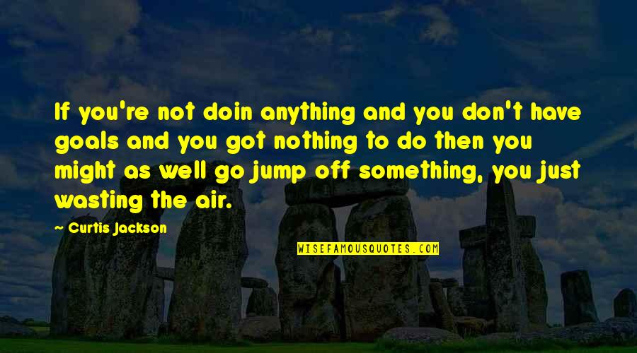 Curtis Jackson Quotes By Curtis Jackson: If you're not doin anything and you don't Curtis Jackson Quotes By Curtis Jackson: If you're not doin anything and you don't