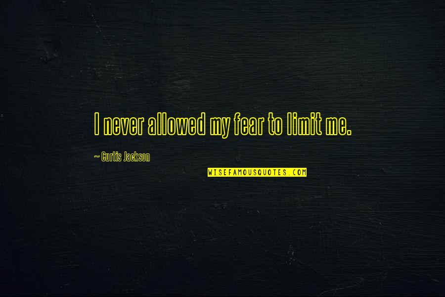 Curtis Jackson Quotes By Curtis Jackson: I never allowed my fear to limit me. Curtis Jackson Quotes By Curtis Jackson: I never allowed my fear to limit me.