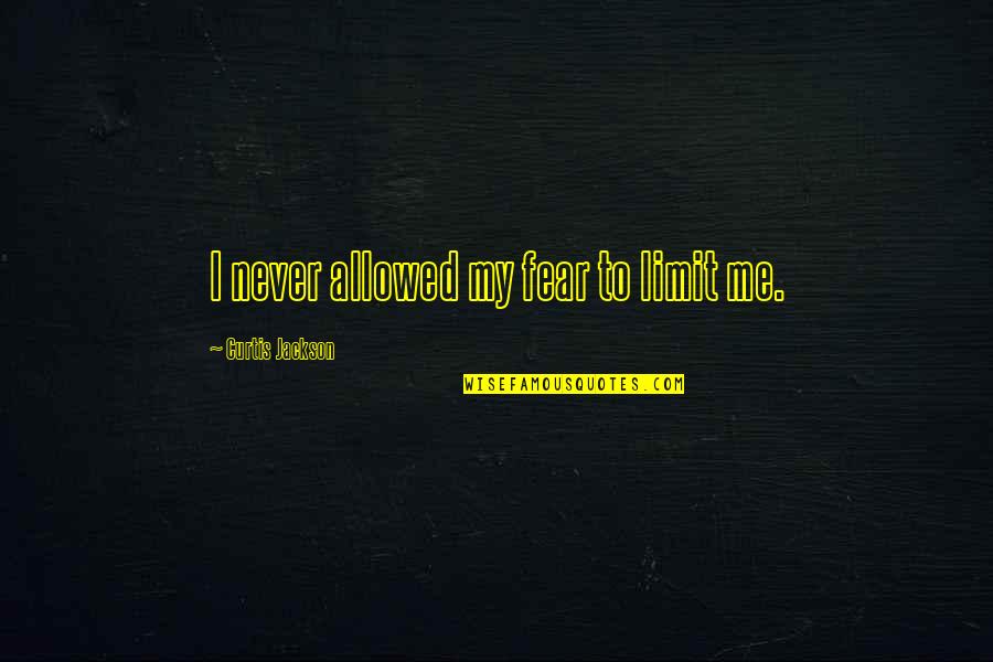 Curtis Jackson Quotes By Curtis Jackson: I never allowed my fear to limit me.