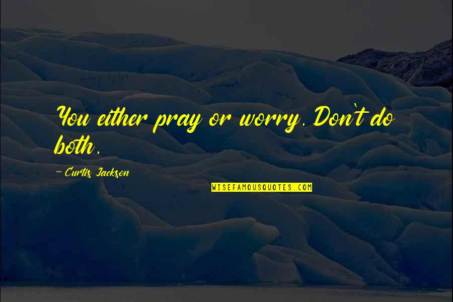 Curtis Jackson Quotes By Curtis Jackson: You either pray or worry. Don't do both. Curtis Jackson Quotes By Curtis Jackson: You either pray or worry. Don't do both.