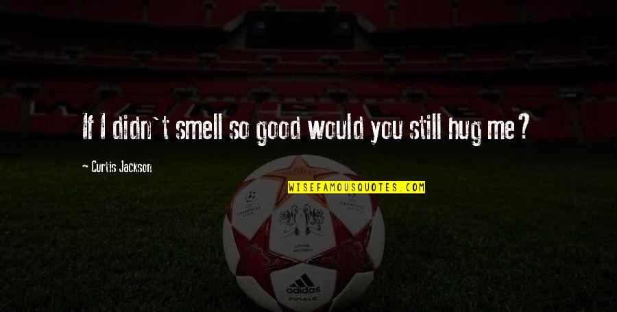 Curtis Jackson Quotes By Curtis Jackson: If I didn't smell so good would you Curtis Jackson Quotes By Curtis Jackson: If I didn't smell so good would you
