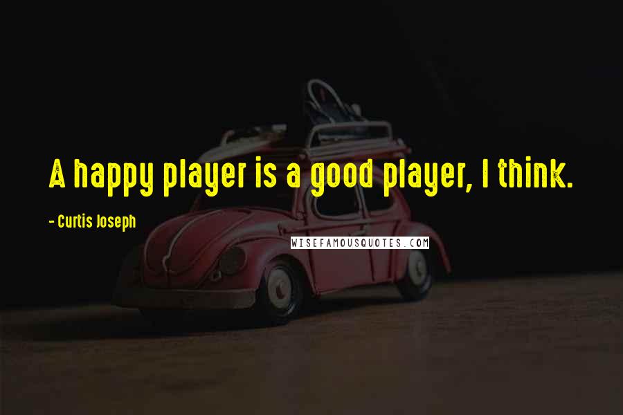 Curtis Joseph quotes: A happy player is a good player, I think.