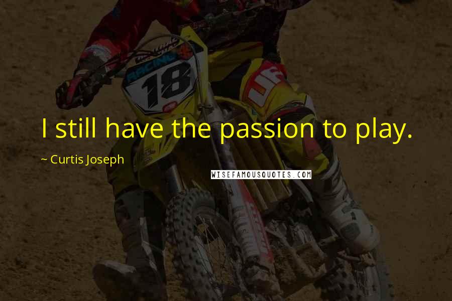 Curtis Joseph quotes: I still have the passion to play.