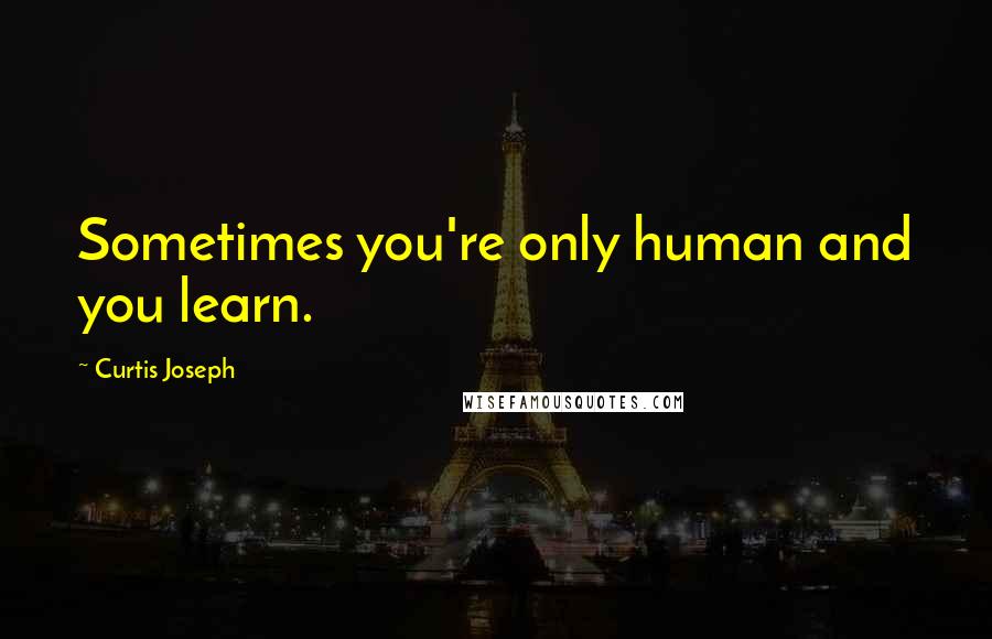 Curtis Joseph quotes: Sometimes you're only human and you learn.