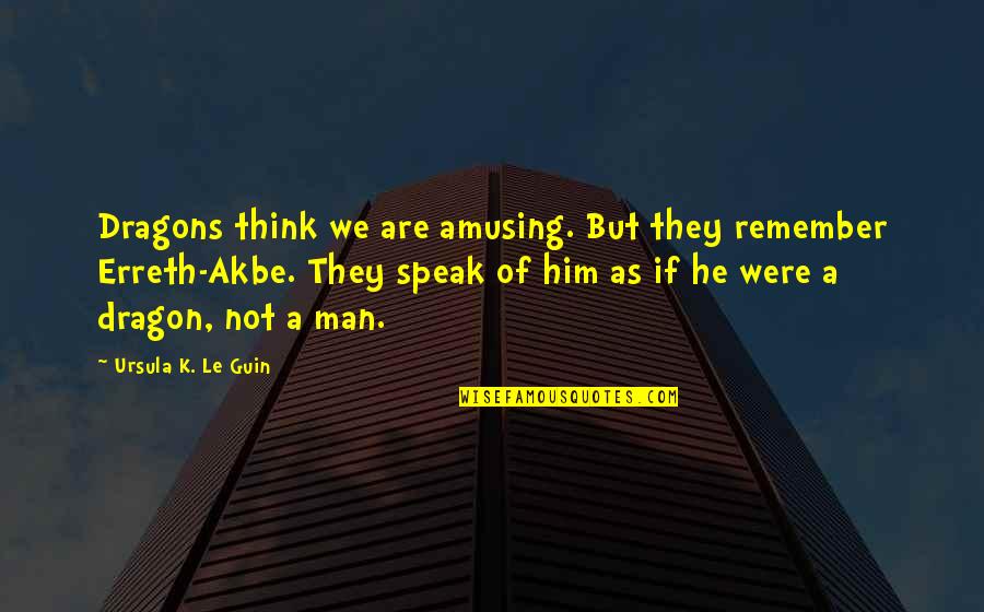 Curtis Lazar Quotes By Ursula K. Le Guin: Dragons think we are amusing. But they remember Curtis Lazar Quotes By Ursula K. Le Guin: Dragons think we are amusing. But they remember
