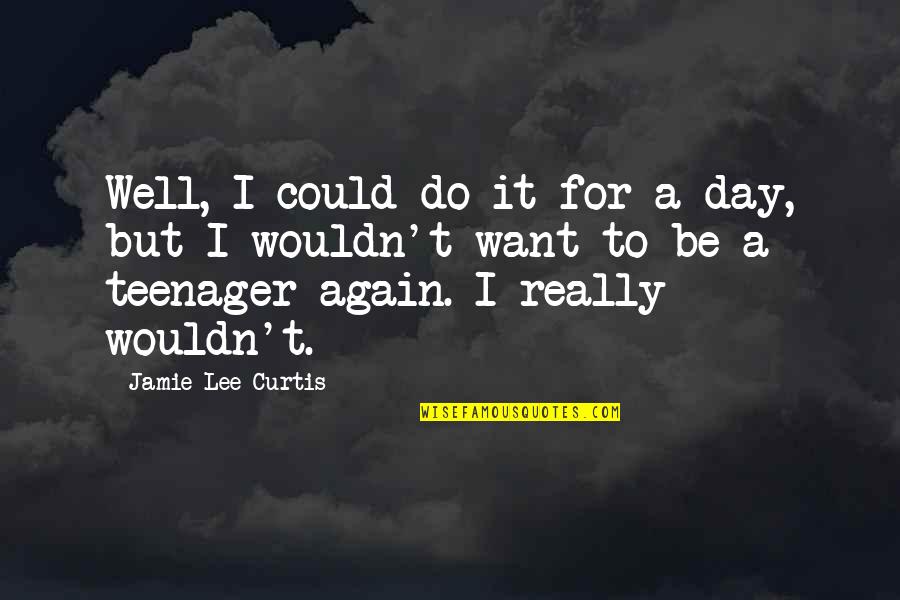 Curtis Lee Quotes By Jamie Lee Curtis: Well, I could do it for a day, Curtis Lee Quotes By Jamie Lee Curtis: Well, I could do it for a day,
