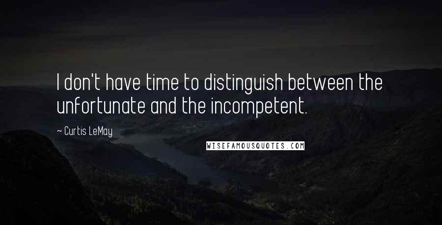 Curtis LeMay quotes: I don't have time to distinguish between the unfortunate and the incompetent.