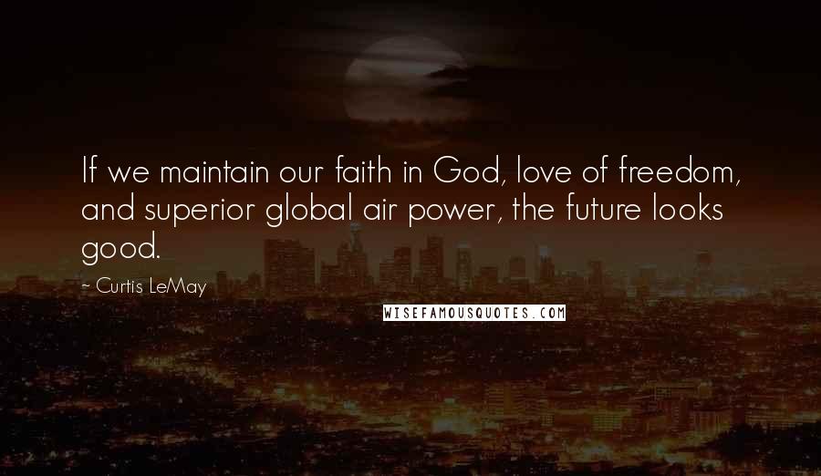 Curtis LeMay quotes: If we maintain our faith in God, love of freedom, and superior global air power, the future looks good. Curtis LeMay quotes: If we maintain our faith in God, love of freedom, and superior global air power, the future looks good.
