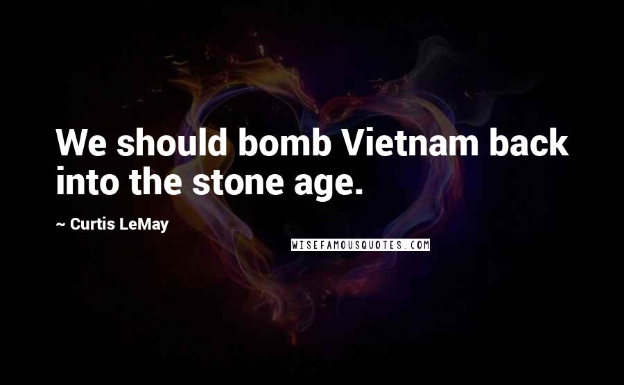 Curtis LeMay quotes: We should bomb Vietnam back into the stone age.