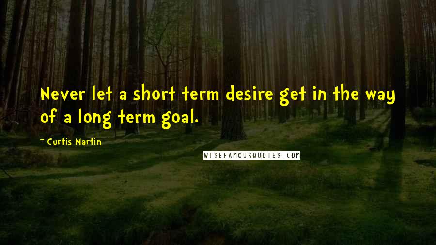 Curtis Martin quotes: Never let a short term desire get in the way of a long term goal.