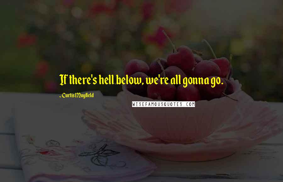 Curtis Mayfield quotes: If there's hell below, we're all gonna go.