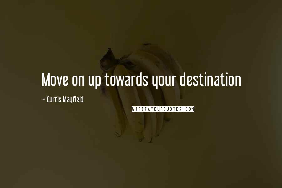 Curtis Mayfield quotes: Move on up towards your destination