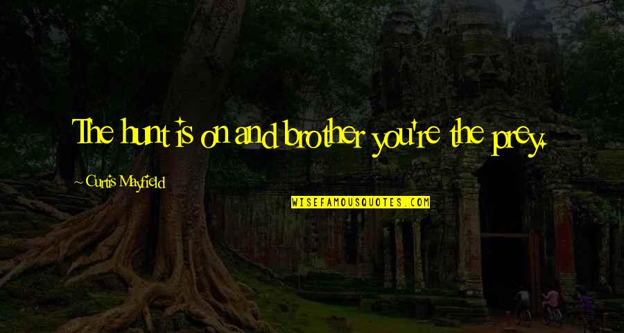 Curtis Mayfield Quotes By Curtis Mayfield: The hunt is on and brother you're the