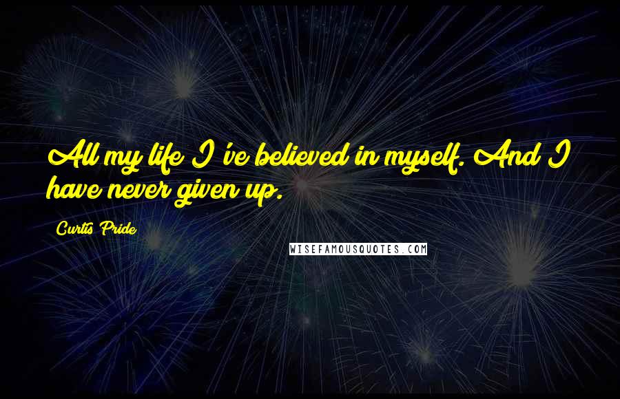Curtis Pride quotes: All my life I've believed in myself. And I have never given up.