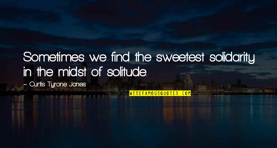 Curtis Quotes By Curtis Tyrone Jones: Sometimes we find the sweetest solidarity in the