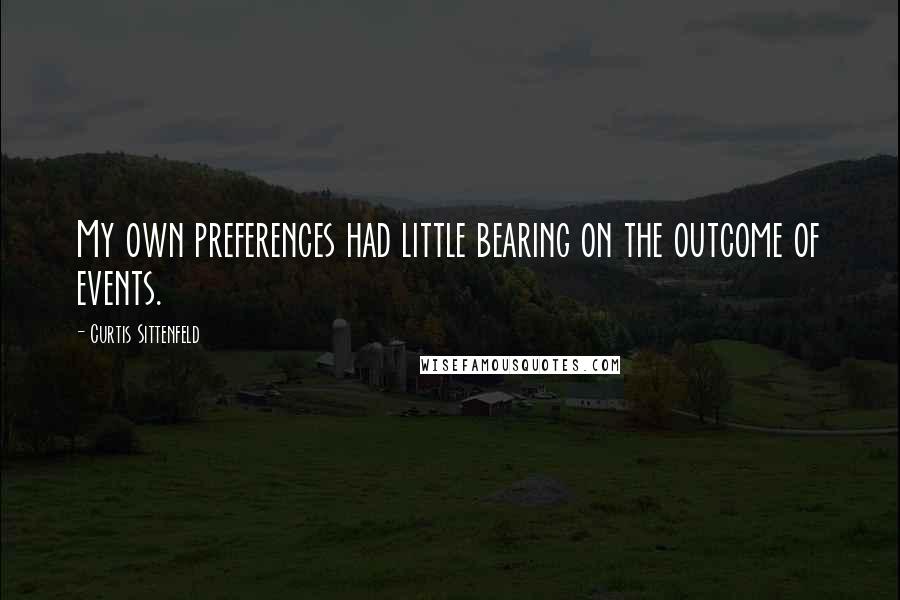 Curtis Sittenfeld quotes: My own preferences had little bearing on the outcome of events.