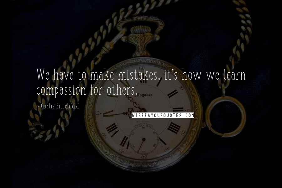 Curtis Sittenfeld quotes: We have to make mistakes, it's how we learn compassion for others.