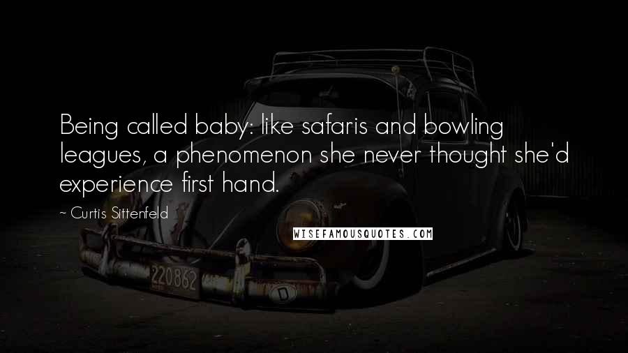 Curtis Sittenfeld quotes: Being called baby: like safaris and bowling leagues, a phenomenon she never thought she'd experience first hand.