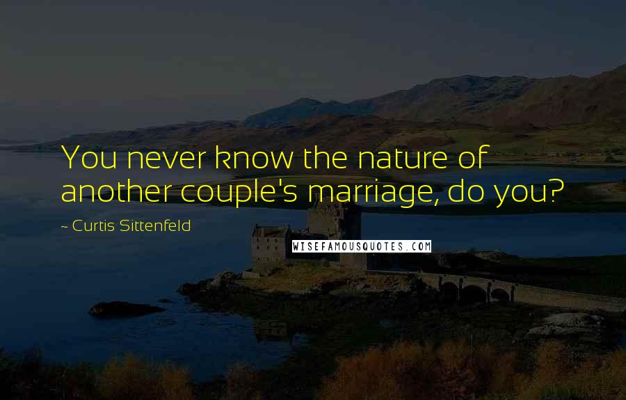 Curtis Sittenfeld quotes: You never know the nature of another couple's marriage, do you?