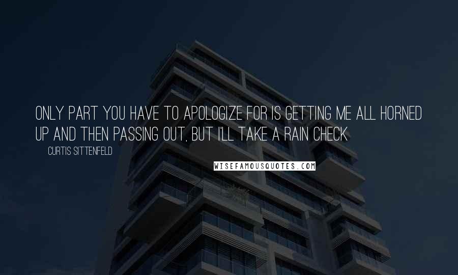 Curtis Sittenfeld quotes: Only part you have to apologize for is getting me all horned up and then passing out, but I'll take a rain check