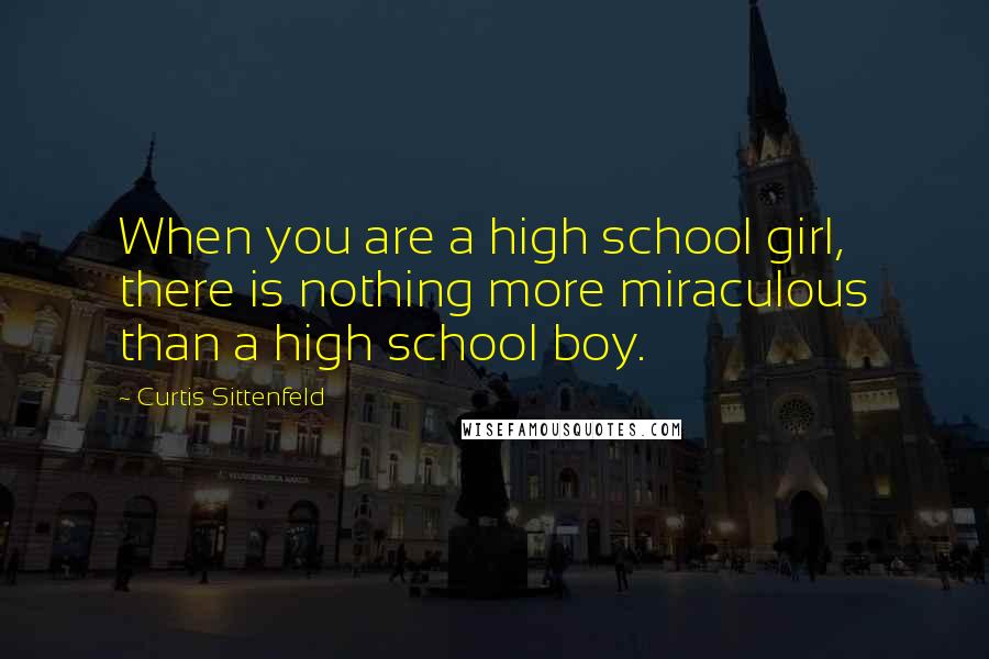 Curtis Sittenfeld quotes: When you are a high school girl, there is nothing more miraculous than a high school boy.